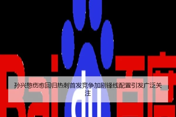 孙兴慜伤愈回归热刺首发竞争加剧锋线配置引发广泛关注